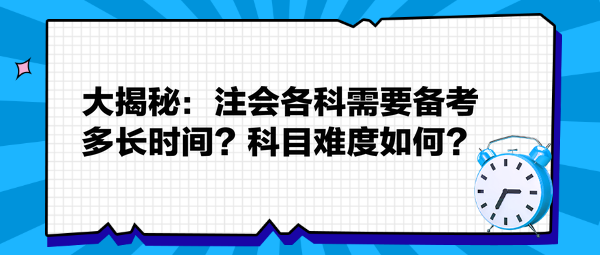 大揭秘：注會各科需要備考多長時間？科目難度如何？