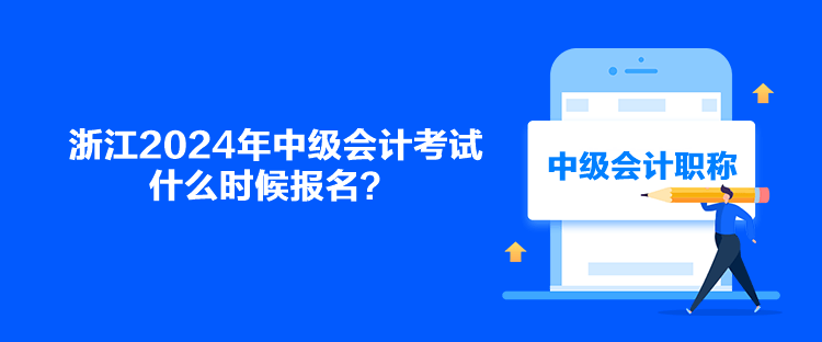 浙江2024年中級會計考試什么時候報名？