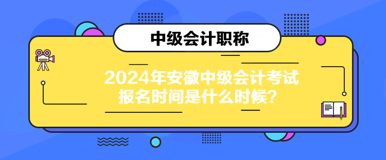 2024年安徽中級會計考試報名時間是什么時候？