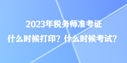 2023年稅務(wù)師準(zhǔn)考證什么時(shí)候打?。渴裁磿r(shí)候考試？