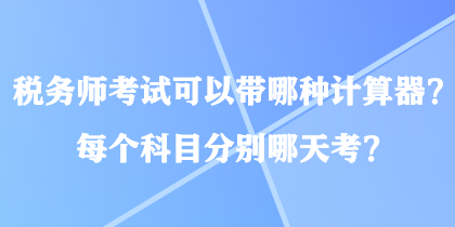 稅務(wù)師考試可以帶哪種計(jì)算器？每個科目分別哪天考？