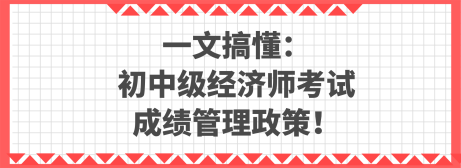 一文搞懂：初中級(jí)經(jīng)濟(jì)師考試成績管理政策！