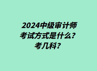 24中級(jí)審計(jì)師考試方式是什么？考幾科？