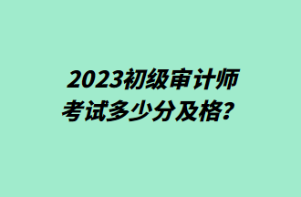 2023初級(jí)審計(jì)師考試多少分及格？