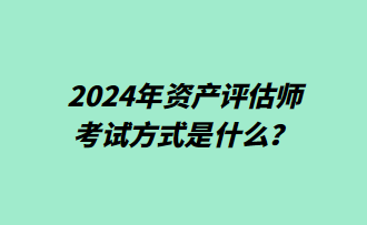 2024年資產(chǎn)評(píng)估師考試方式是什么？