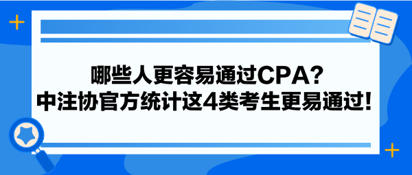 哪些人更容易通過CPA？中注協(xié)官方統(tǒng)計(jì)這4類考生更易通過！