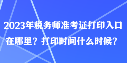 2023年稅務(wù)師準(zhǔn)考證打印入口在哪里？打印時(shí)間什么時(shí)候？