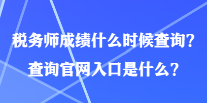 稅務師成績什么時候查詢？查詢官網(wǎng)入口是什么？