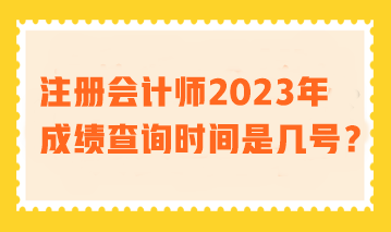 注冊(cè)會(huì)計(jì)師2023年成績(jī)查詢時(shí)間是幾號(hào)？