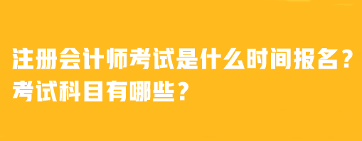 注冊會計師考試是什么時間報名？考試科目有哪些？