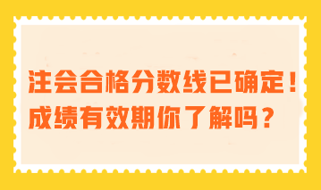 注會(huì)合格分?jǐn)?shù)線已確定！成績(jī)有效期你了解嗎？