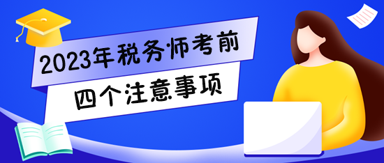 2023稅務(wù)師考試將至！快看看四個(gè)注意事項(xiàng)