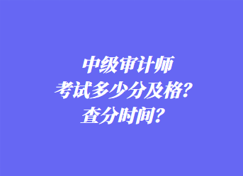 中級審計師考試多少分及格？查分時間？