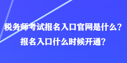 稅務師考試報名入口官網(wǎng)是什么？報名入口什么時候開通？