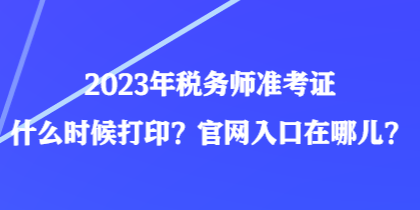 2023年稅務(wù)師準(zhǔn)考證什么時(shí)候打印？官網(wǎng)入口在哪兒？