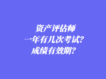 資產(chǎn)評(píng)估師一年有幾次考試？成績(jī)有效期？