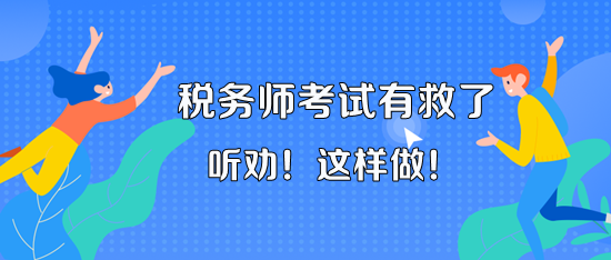 11月18、19日的稅務(wù)師考試有救了！聽老師的話 這樣做！