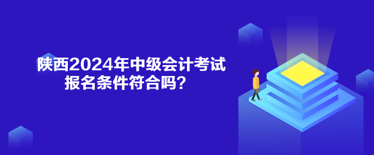 陜西2024年中級(jí)會(huì)計(jì)考試報(bào)名條件符合嗎？