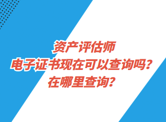 資產(chǎn)評估師電子證書現(xiàn)在可以查詢了嗎？在哪里查詢？