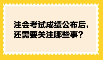 注會考試成績公布后，還需要關(guān)注哪些事？