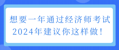 想要一年通過經(jīng)濟(jì)師考試 2024年建議你這樣做！