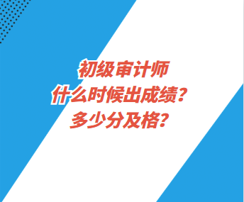 初級審計師什么時候出成績？多少分及格？