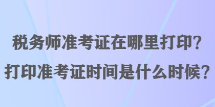 稅務師準考證在哪里打印？打印準考證時間是什么時候？