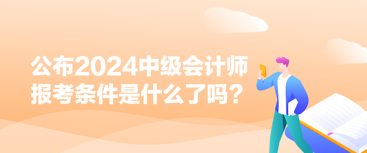 公布2024中級會計師報考條件是什么了嗎？