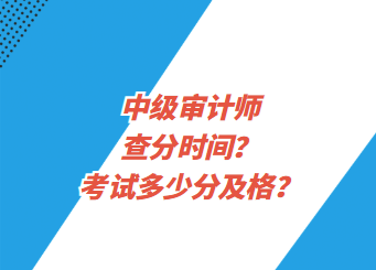 中級(jí)審計(jì)師查分時(shí)間？考試多少分及格？