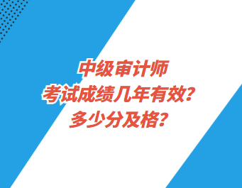 中級審計師考試成績幾年有效？多少分及格？