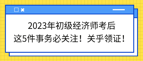 2023年初級經(jīng)濟(jì)師考后這5件事務(wù)必關(guān)注！關(guān)乎領(lǐng)證！