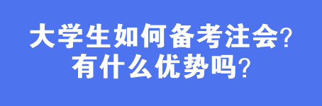 大學生如何備考注會？有什么優(yōu)勢嗎？