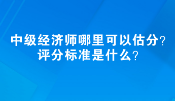 2023中級經(jīng)濟(jì)師哪里可以估分？評分標(biāo)準(zhǔn)是什么？