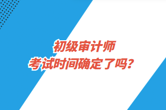 初級審計師考試時間確定了嗎？