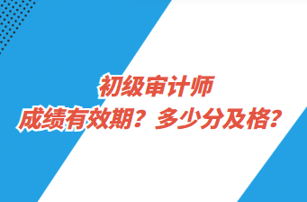 初級審計師成績有效期？多少分及格？