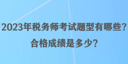 2023年稅務(wù)師考試題型有哪些？合格成績是多少？