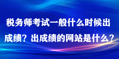 稅務(wù)師考試一般什么時候出成績？出成績的網(wǎng)站是什么？