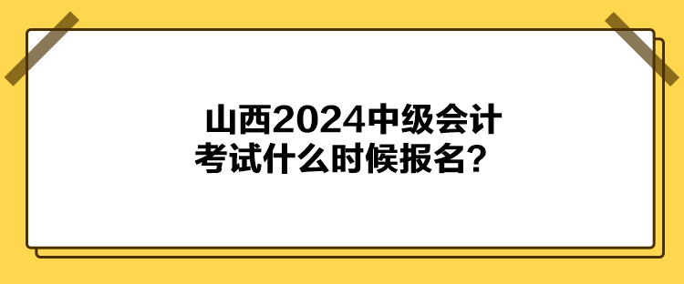 山西2024中級會計考試什么時候報名？