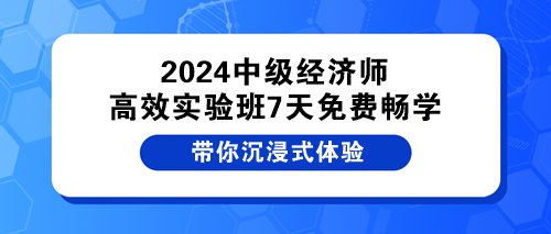 2024中級(jí)經(jīng)濟(jì)師高效實(shí)驗(yàn)班7天免費(fèi)暢學(xué)