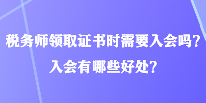 稅務(wù)師領(lǐng)取證書時需要入會嗎？入會有哪些好處？