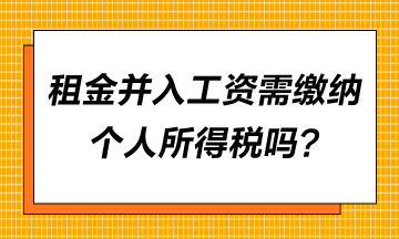 租金并入工資需要繳納個(gè)人所得稅嗎？