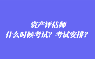 資產(chǎn)評估師什么時候考試？考試安排？