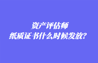 資產(chǎn)評(píng)估師紙質(zhì)證書什么時(shí)候發(fā)放？