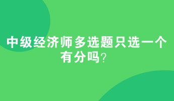 中級經(jīng)濟師多選題只選一個有分嗎？