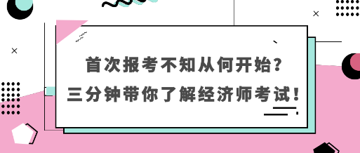 首次報(bào)考不知從何開始？三分鐘帶你了解經(jīng)濟(jì)師考試！