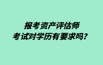 報(bào)考資產(chǎn)評(píng)估師考試對(duì)學(xué)歷有要求嗎？