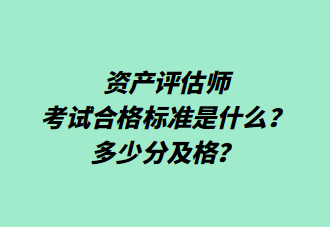 資產(chǎn)評估師考試合格標準是什么？多少分及格？