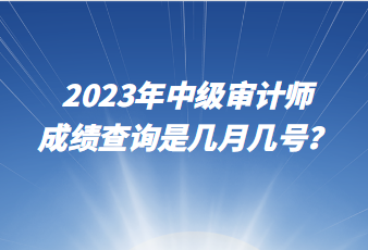 2023年中級審計師成績查詢是幾月幾號？