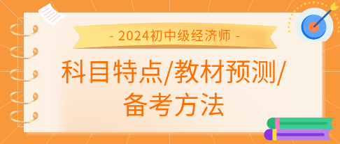 2024年初中級經(jīng)濟師各科科目特點、教材預(yù)測及備考方法匯總