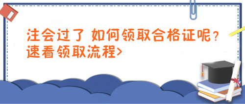 注會(huì)過了 如何領(lǐng)取合格證呢？速看領(lǐng)取流程>